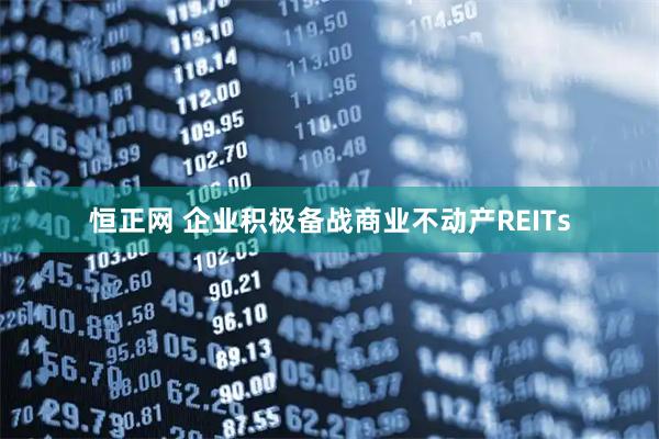 恒正网 企业积极备战商业不动产REITs