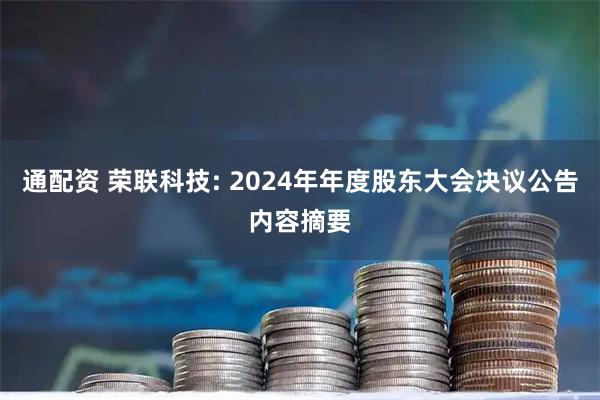 通配资 荣联科技: 2024年年度股东大会决议公告内容摘要