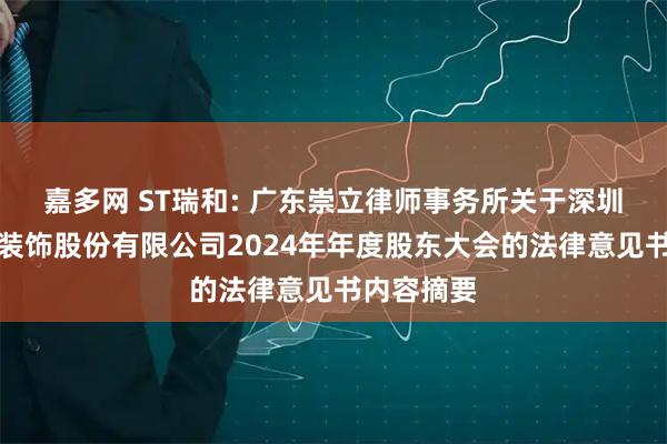 嘉多网 ST瑞和: 广东崇立律师事务所关于深圳瑞和建筑装饰股份有限公司2024年年度股东大会的法律意见书内容摘要