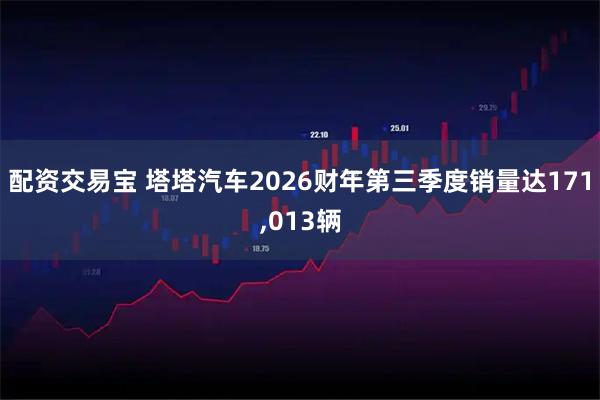 配资交易宝 塔塔汽车2026财年第三季度销量达171,013辆