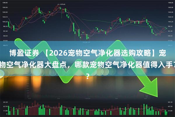 博盈证券 【2026宠物空气净化器选购攻略】宠物空气净化器大盘点，哪款宠物空气净化器值得入手？