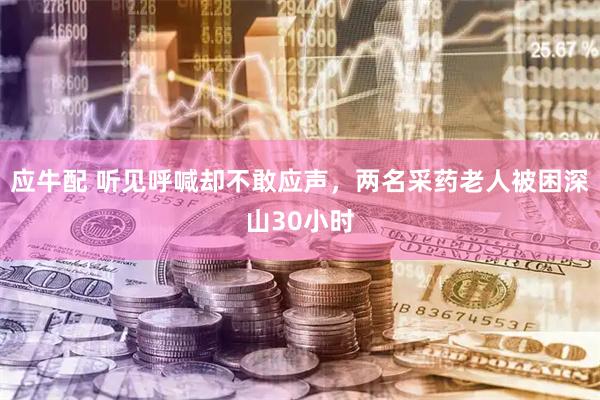 应牛配 听见呼喊却不敢应声，两名采药老人被困深山30小时